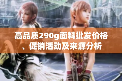 高品质290g面料批发价格、促销活动及来源分析