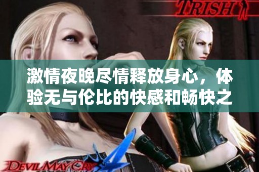 激情夜晚尽情释放身心，体验无与伦比的快感和畅快之旅