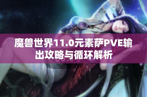 魔兽世界11.0元素萨PVE输出攻略与循环解析