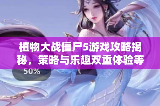 植物大战僵尸5游戏攻略揭秘，策略与乐趣双重体验等你来挑战
