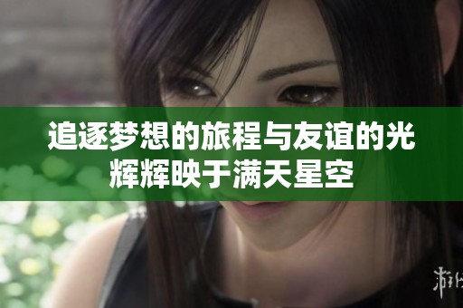 追逐梦想的旅程与友谊的光辉辉映于满天星空