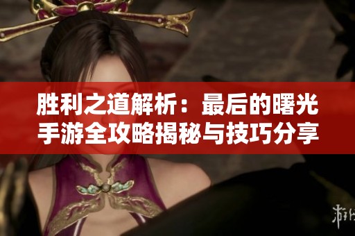 胜利之道解析：最后的曙光手游全攻略揭秘与技巧分享
