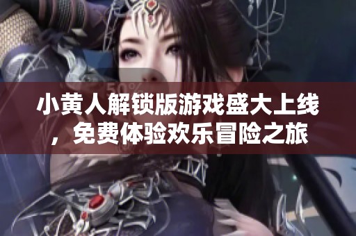 小黄人解锁版游戏盛大上线，免费体验欢乐冒险之旅