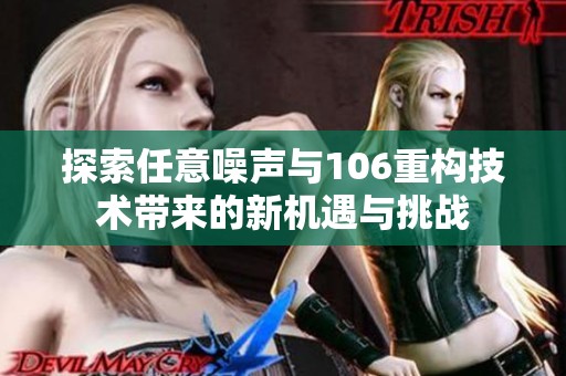 探索任意噪声与106重构技术带来的新机遇与挑战