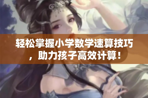 轻松掌握小学数学速算技巧，助力孩子高效计算！