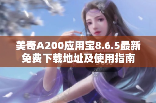 美奇A200应用宝8.6.5最新免费下载地址及使用指南