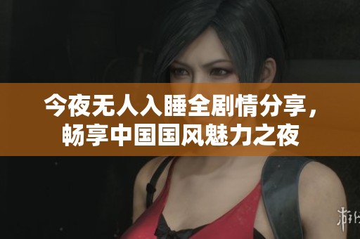 今夜无人入睡全剧情分享，畅享中国国风魅力之夜