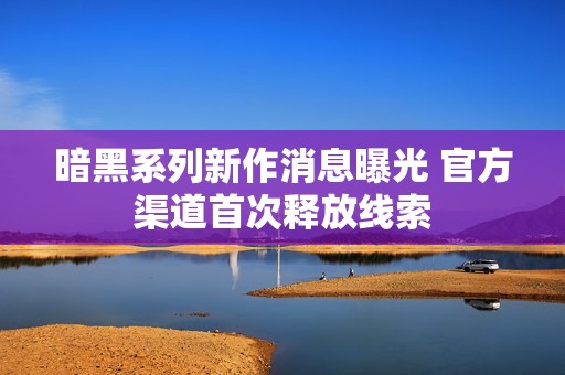 暗黑系列新作消息曝光 官方渠道首次释放线索
