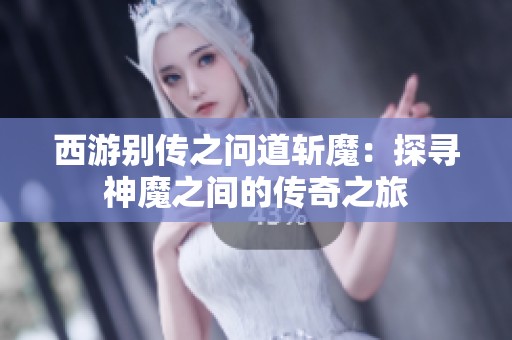 西游别传之问道斩魔：探寻神魔之间的传奇之旅