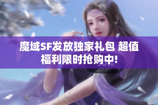 魔域SF发放独家礼包 超值福利限时抢购中!