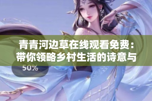 青青河边草在线观看免费：带你领略乡村生活的诗意与浪漫