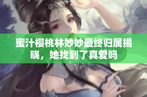 蜜汁樱桃林妙妙最终归属揭晓，她找到了真爱吗