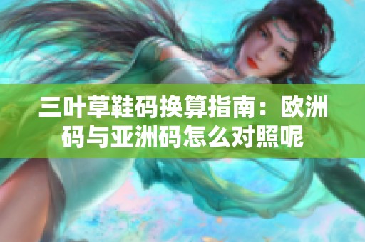 三叶草鞋码换算指南：欧洲码与亚洲码怎么对照呢