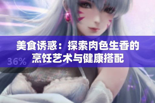 美食诱惑：探索肉色生香的烹饪艺术与健康搭配