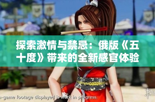 探索激情与禁忌：俄版《五十度》带来的全新感官体验