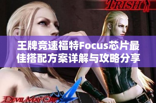 王牌竞速福特Focus芯片最佳搭配方案详解与攻略分享