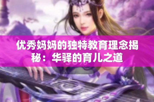 优秀妈妈的独特教育理念揭秘：华驿的育儿之道