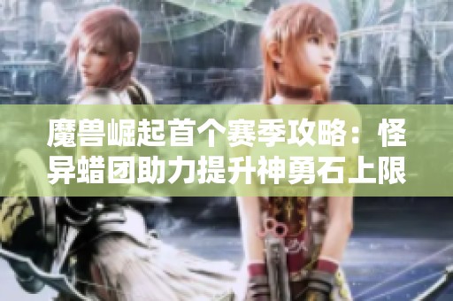 魔兽崛起首个赛季攻略：怪异蜡团助力提升神勇石上限