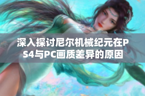 深入探讨尼尔机械纪元在PS4与PC画质差异的原因