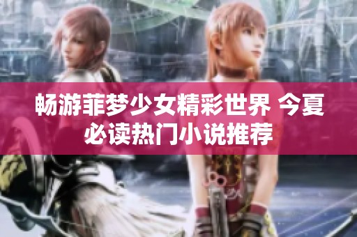 畅游菲梦少女精彩世界 今夏必读热门小说推荐