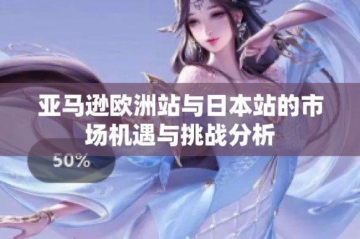亚马逊欧洲站与日本站的市场机遇与挑战分析