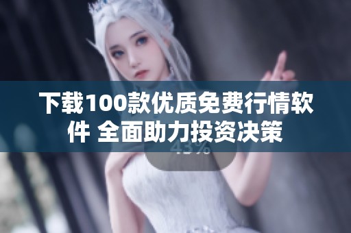 下载100款优质免费行情软件 全面助力投资决策
