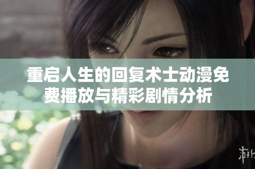 重启人生的回复术士动漫免费播放与精彩剧情分析