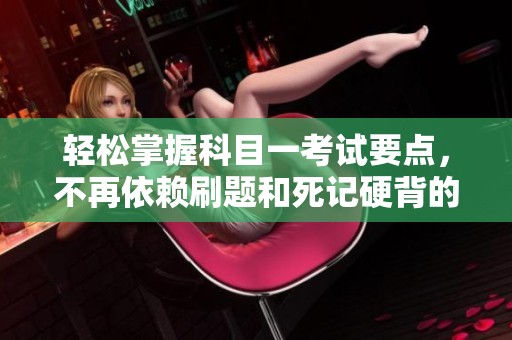 轻松掌握科目一考试要点，不再依赖刷题和死记硬背的方法