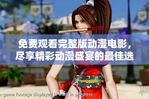 免费观看完整版动漫电影，尽享精彩动漫盛宴的最佳选择