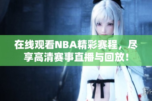 在线观看NBA精彩赛程，尽享高清赛事直播与回放！