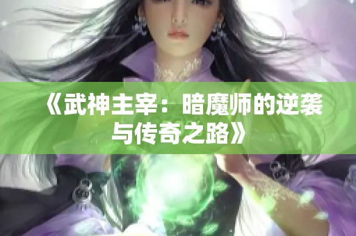 《武神主宰：暗魔师的逆袭与传奇之路》