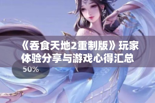 《吞食天地2重制版》玩家体验分享与游戏心得汇总
