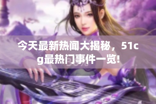 今天最新热闻大揭秘，51cg最热门事件一览!
