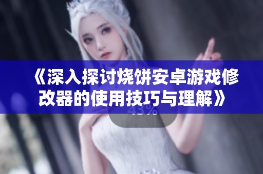 《深入探讨烧饼安卓游戏修改器的使用技巧与理解》