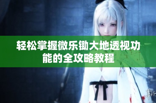 轻松掌握微乐锄大地透视功能的全攻略教程