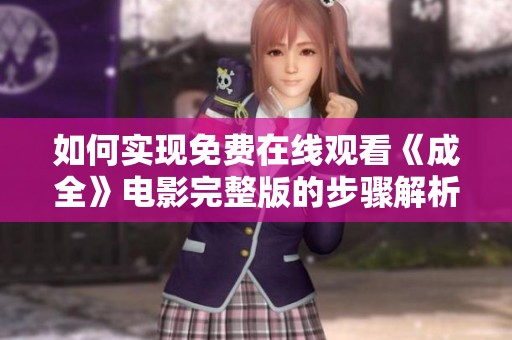如何实现免费在线观看《成全》电影完整版的步骤解析