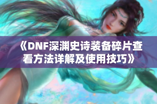 《DNF深渊史诗装备碎片查看方法详解及使用技巧》
