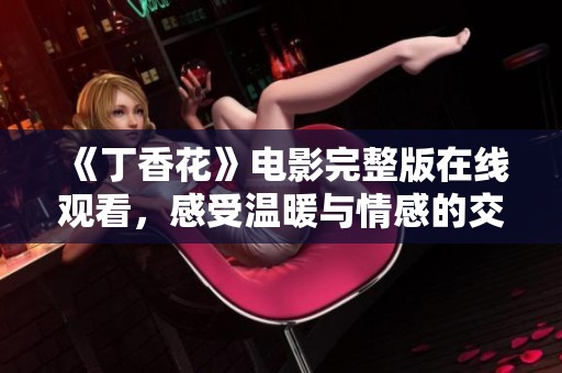 《丁香花》电影完整版在线观看，感受温暖与情感的交织