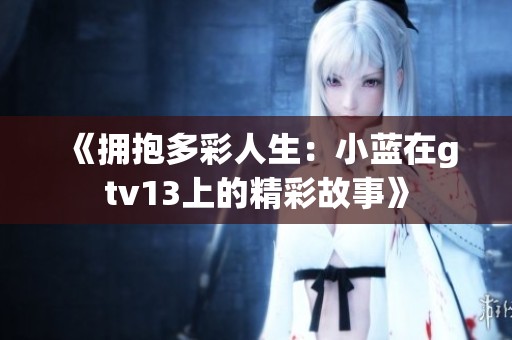《拥抱多彩人生：小蓝在gtv13上的精彩故事》
