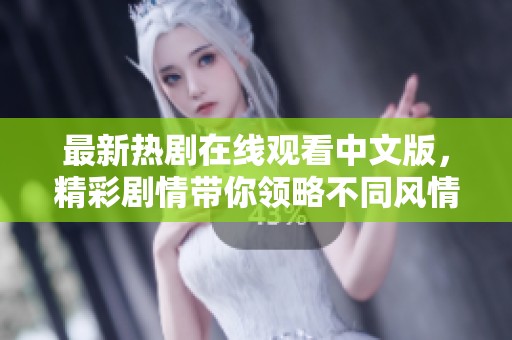 最新热剧在线观看中文版，精彩剧情带你领略不同风情