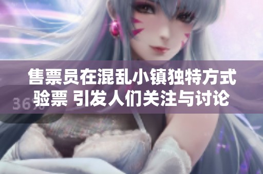 售票员在混乱小镇独特方式验票 引发人们关注与讨论