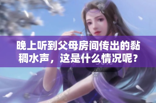 晚上听到父母房间传出的黏稠水声，这是什么情况呢？