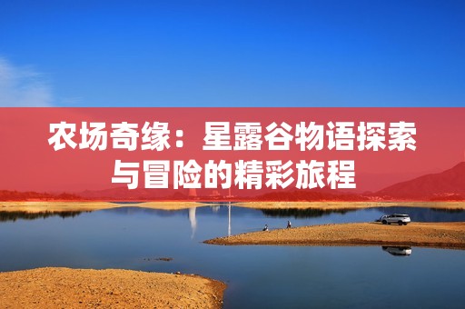 农场奇缘：星露谷物语探索与冒险的精彩旅程