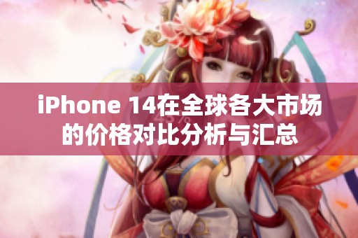 iPhone 14在全球各大市场的价格对比分析与汇总