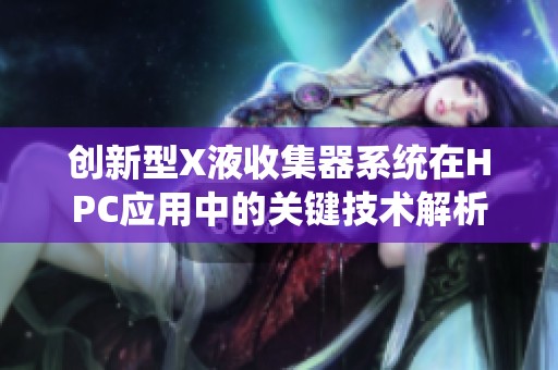 创新型X液收集器系统在HPC应用中的关键技术解析