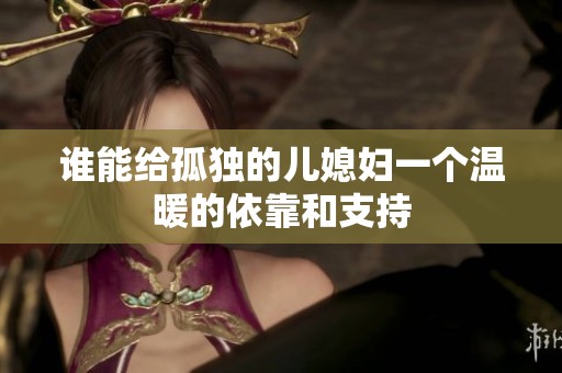 谁能给孤独的儿媳妇一个温暖的依靠和支持