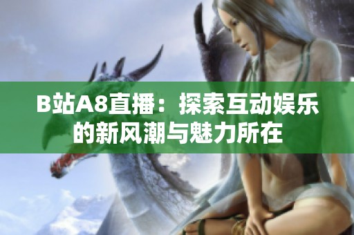 B站A8直播：探索互动娱乐的新风潮与魅力所在