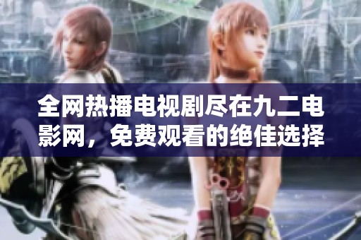 全网热播电视剧尽在九二电影网，免费观看的绝佳选择