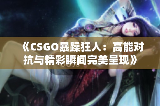 《CSGO暴躁狂人：高能对抗与精彩瞬间完美呈现》