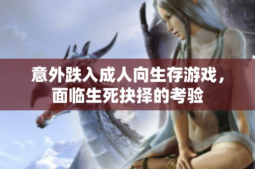 意外跌入成人向生存游戏，面临生死抉择的考验